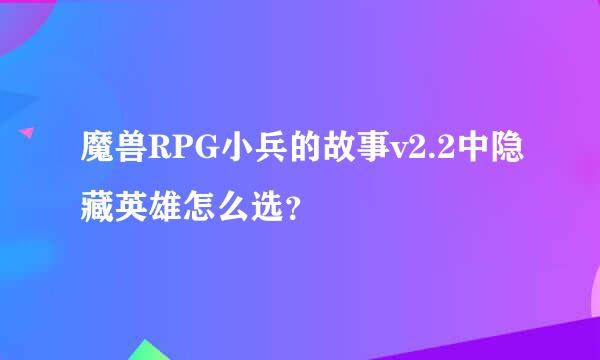 魔兽RPG小兵的故事v2.2中隐藏英雄怎么选？