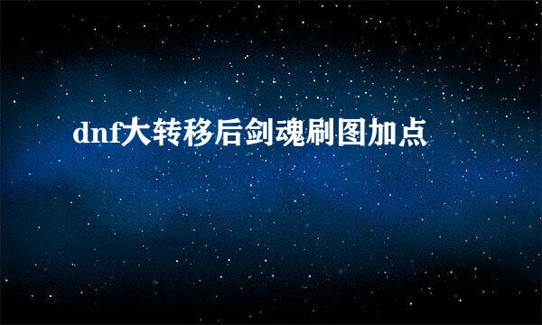 dnf大转移后剑魂刷图加点