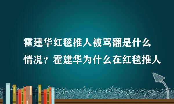 霍建华红毯推人被骂翻是什么情况？霍建华为什么在红毯推人