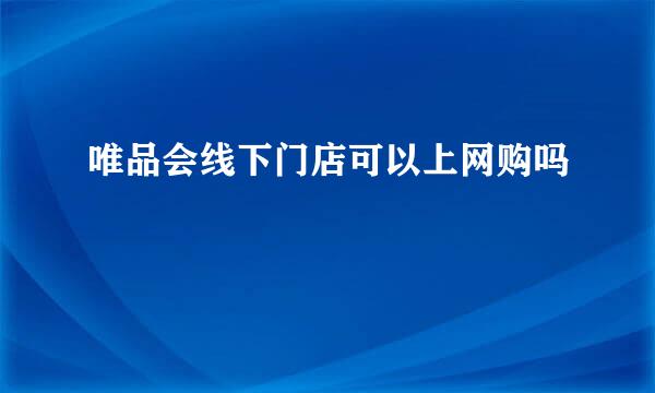 唯品会线下门店可以上网购吗