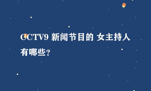 CCTV9 新闻节目的 女主持人有哪些？