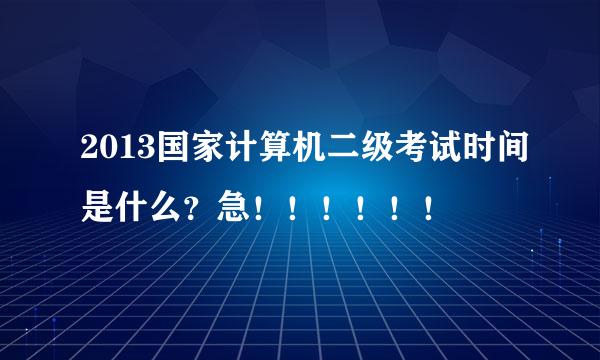 2013国家计算机二级考试时间是什么？急！！！！！！