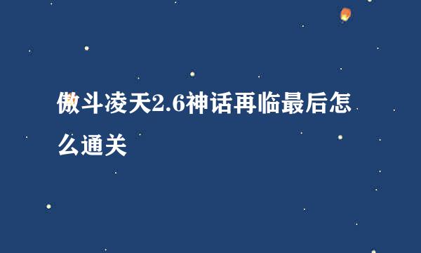 傲斗凌天2.6神话再临最后怎么通关