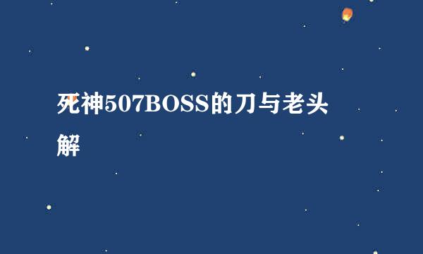 死神507BOSS的刀与老头卍解