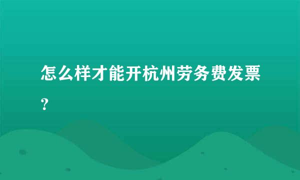 怎么样才能开杭州劳务费发票？