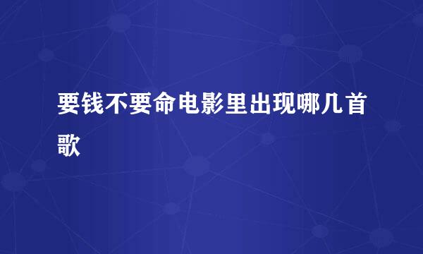 要钱不要命电影里出现哪几首歌