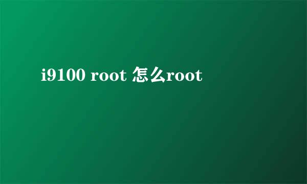 i9100 root 怎么root