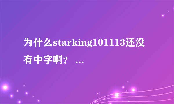 为什么starking101113还没有中字啊？ 就没人翻译吗？