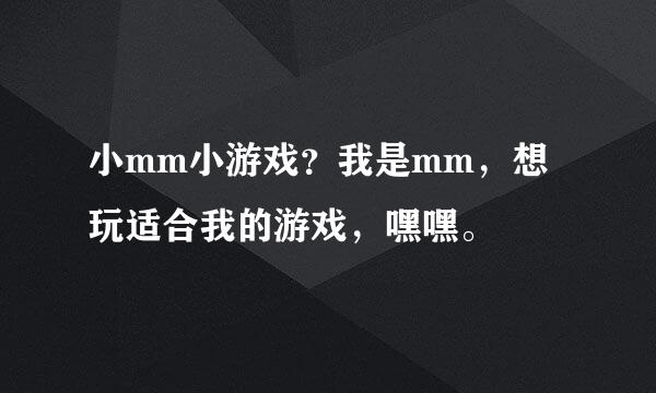 小mm小游戏？我是mm，想玩适合我的游戏，嘿嘿。