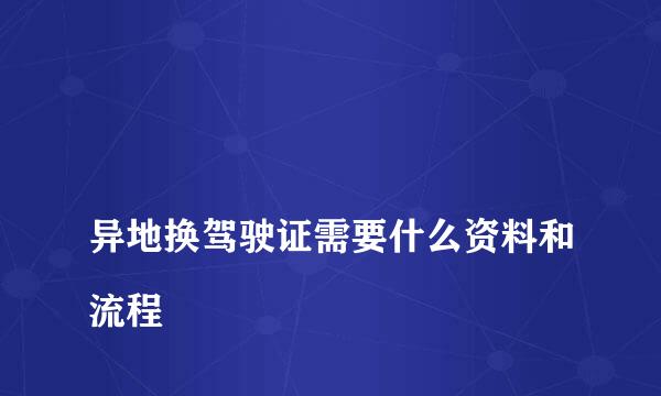 
异地换驾驶证需要什么资料和流程
