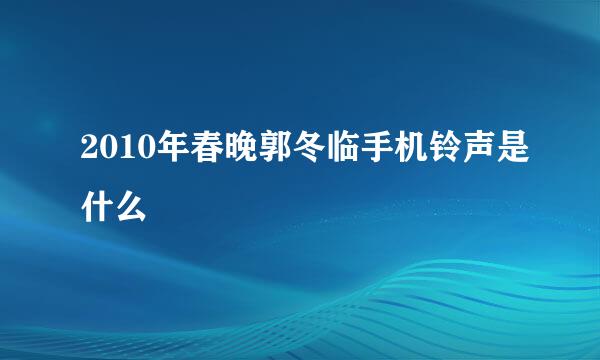 2010年春晚郭冬临手机铃声是什么