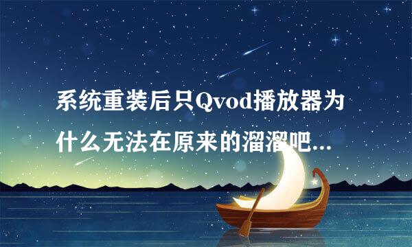 系统重装后只Qvod播放器为什么无法在原来的溜溜吧网 使用