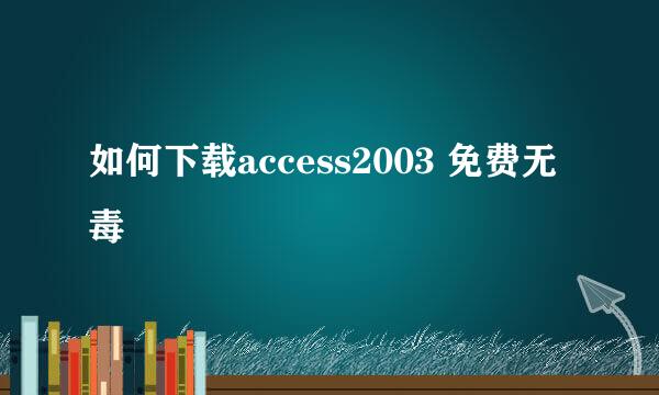 如何下载access2003 免费无毒