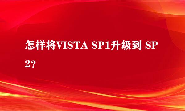 怎样将VISTA SP1升级到 SP2？