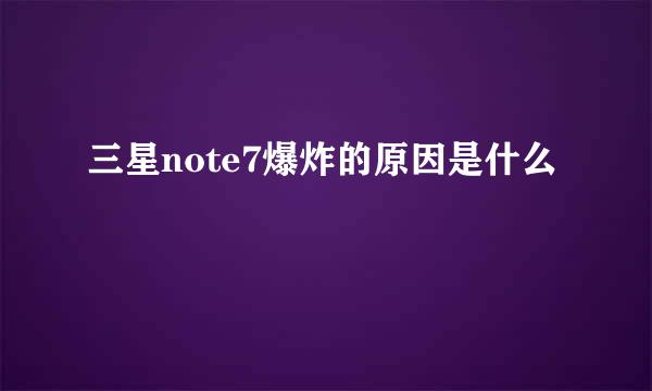 三星note7爆炸的原因是什么