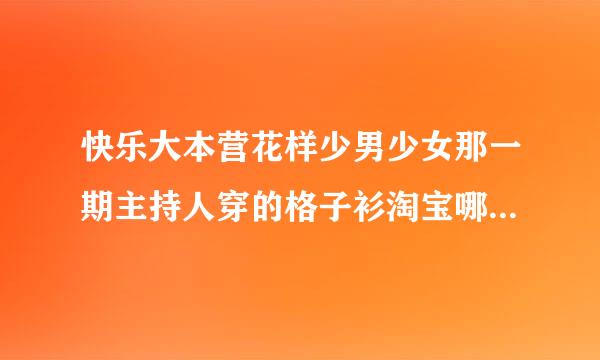 快乐大本营花样少男少女那一期主持人穿的格子衫淘宝哪里有卖？淘宝哪里有卖好看的格子衫？