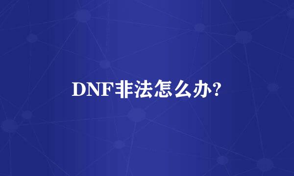 DNF非法怎么办?