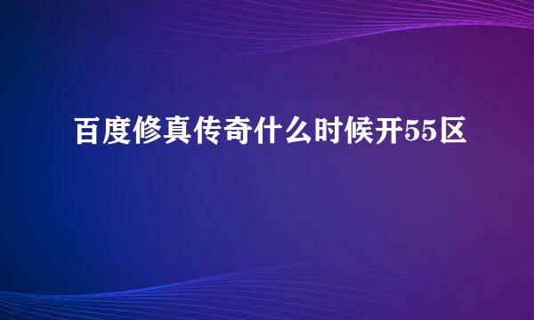 百度修真传奇什么时候开55区