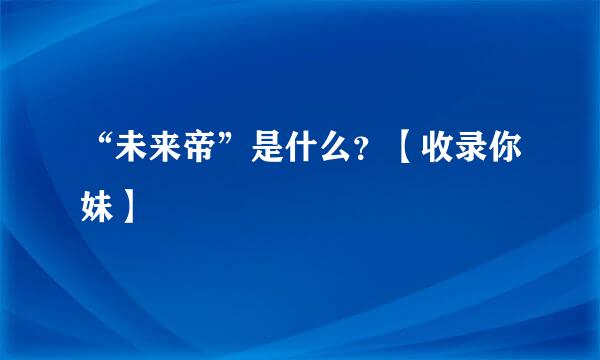 “未来帝”是什么？【收录你妹】