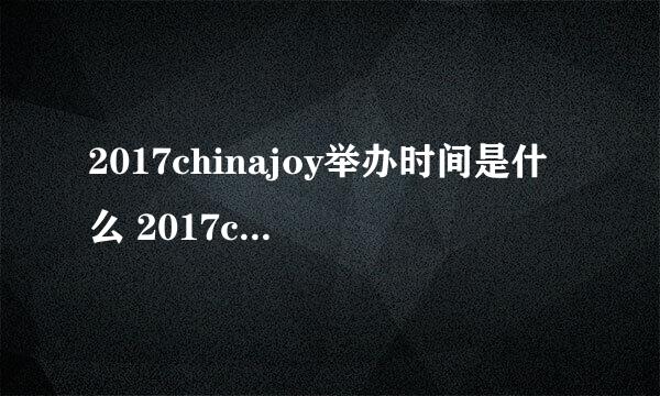 2017chinajoy举办时间是什么 2017chinajoy举办时间地点介绍