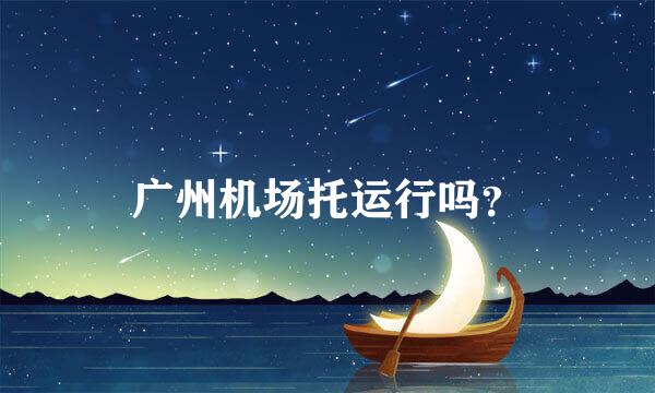 广州机场托运行吗？