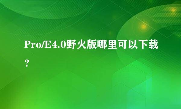 Pro/E4.0野火版哪里可以下载？