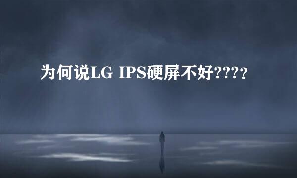 为何说LG IPS硬屏不好???？