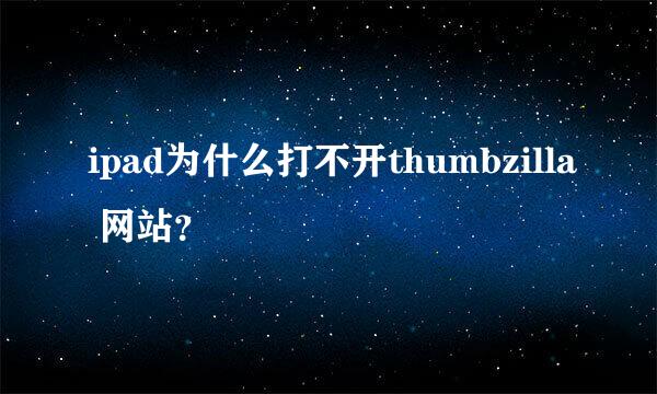 ipad为什么打不开thumbzilla 网站？