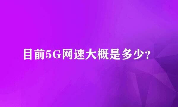 目前5G网速大概是多少？