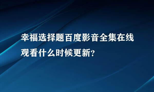 幸福选择题百度影音全集在线观看什么时候更新？