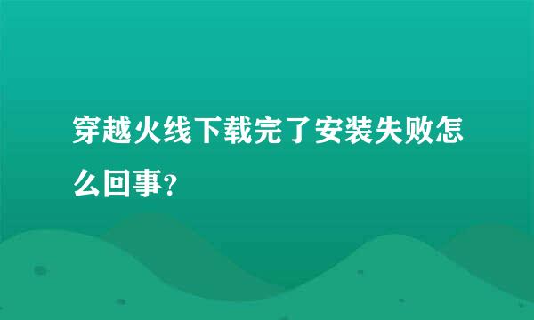 穿越火线下载完了安装失败怎么回事？