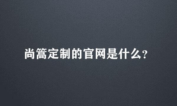 尚篙定制的官网是什么？