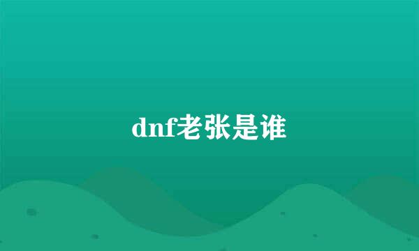 dnf老张是谁