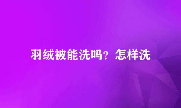 羽绒被能洗吗？怎样洗