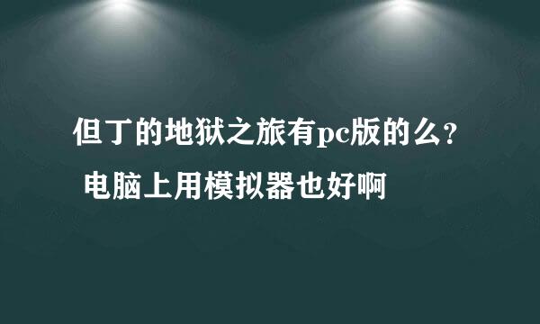 但丁的地狱之旅有pc版的么？ 电脑上用模拟器也好啊