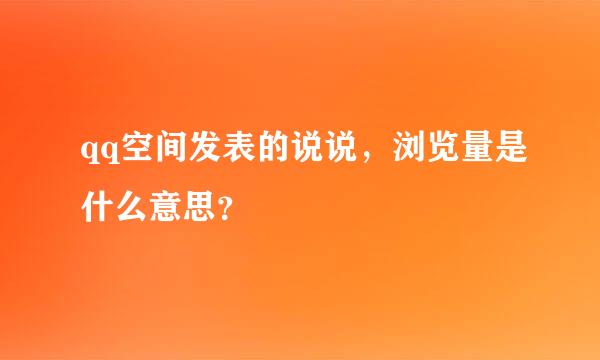 qq空间发表的说说，浏览量是什么意思？