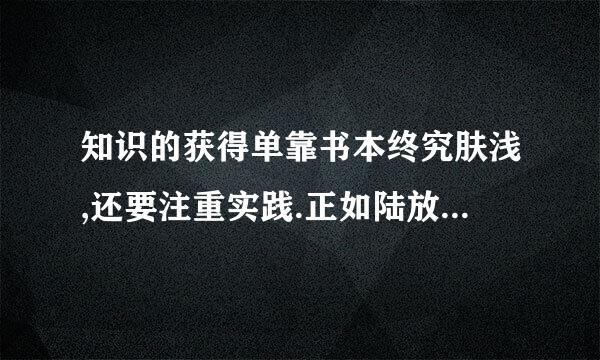 知识的获得单靠书本终究肤浅,还要注重实践.正如陆放翁所言(        )