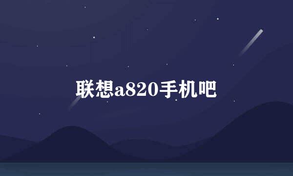 联想a820手机吧