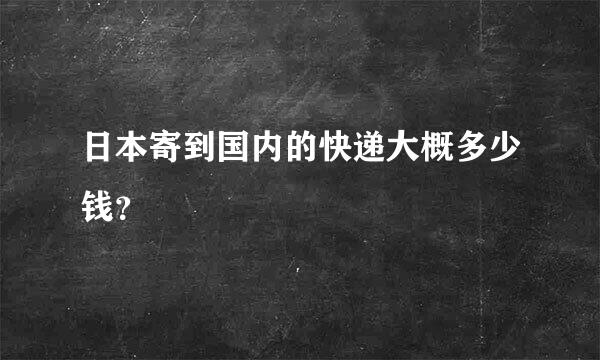 日本寄到国内的快递大概多少钱？