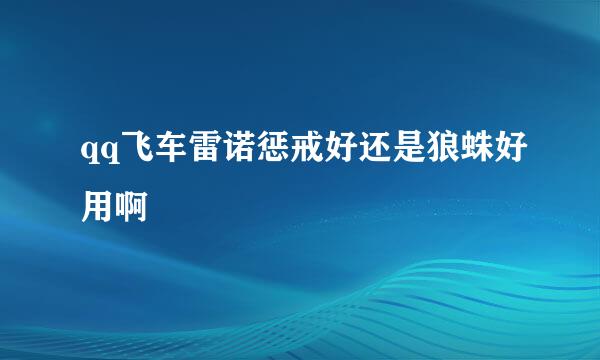 qq飞车雷诺惩戒好还是狼蛛好用啊