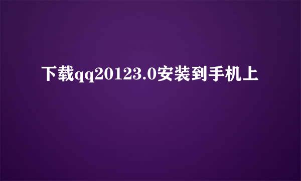 下载qq20123.0安装到手机上