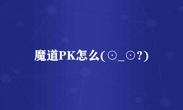 魔道PK怎么(⊙_⊙?)