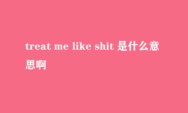 treat me like shit 是什么意思啊