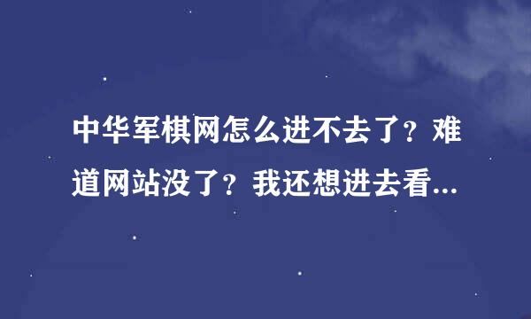 中华军棋网怎么进不去了？难道网站没了？我还想进去看看呢，反正暑假没事