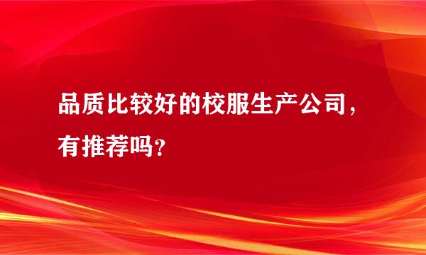 品质比较好的校服生产公司，有推荐吗？