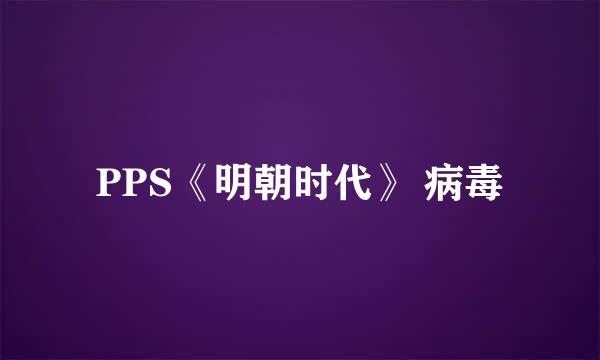 PPS《明朝时代》 病毒