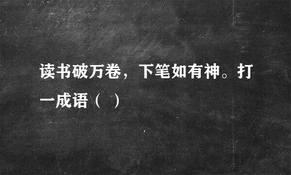 读书破万卷，下笔如有神。打一成语（ ）