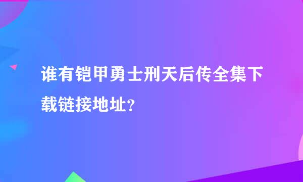 谁有铠甲勇士刑天后传全集下载链接地址？