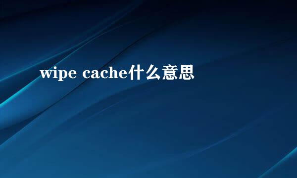 wipe cache什么意思