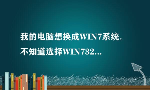 我的电脑想换成WIN7系统。不知道选择WIN732位好还是64位好。配置如图所示。求指点。。